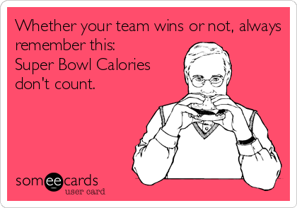 Whether your team wins or not, always remember this: Super Bowl Calories  don&#39;t count. | Super Bowl Ecard