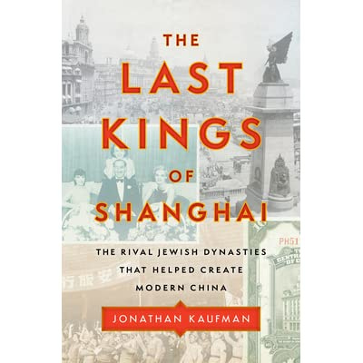The Last Kings of Shanghai: The Rival Jewish Dynasties That Helped Create  Modern China by Jonathan Kaufman