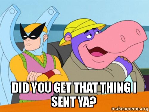 DID YOU GET THAT THING I SENT YA? - Hippo from Harvey Birdman | Make a Meme