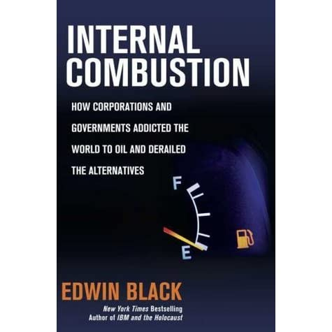 Internal Combustion: How Corporations and Governments Addicted the World to  Oil and Derailed the Alternatives by Edwin Black