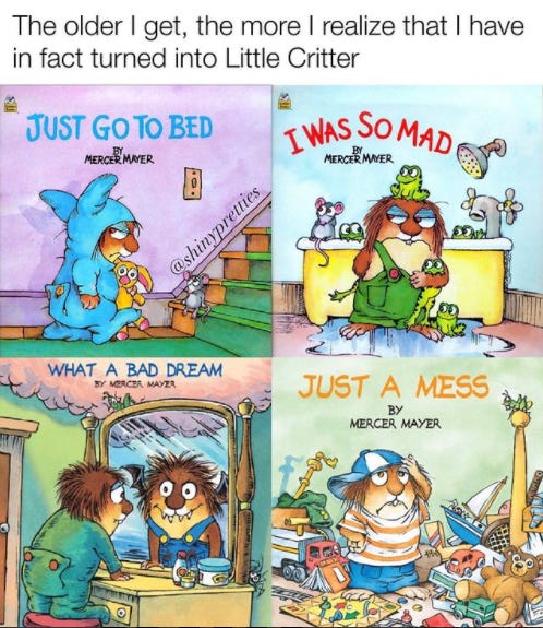 Image of four book covers of Little Critter books by Mercer Mayer. The titles are, “Just Go To Bed,” “I Was So Mad,” “What a Bad Dream,” and “Just a Mess.” Above the images there is text that says, “The older I get, the more I realize that I have in fact turned into Little Critter.”