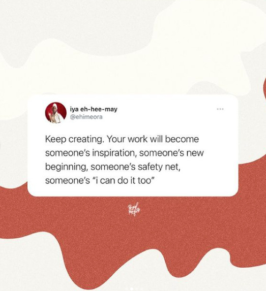 A tweet from @ehimeora that reads: "Keep creating. Your work will become someone's inspiration, someone's new beginning, someone's safety net, someone's 'i can do it too'"
