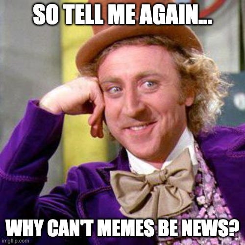 Willy Wonka Blank |  SO TELL ME AGAIN... WHY CAN'T MEMES BE NEWS? | image tagged in willy wonka blank | made w/ Imgflip meme maker
