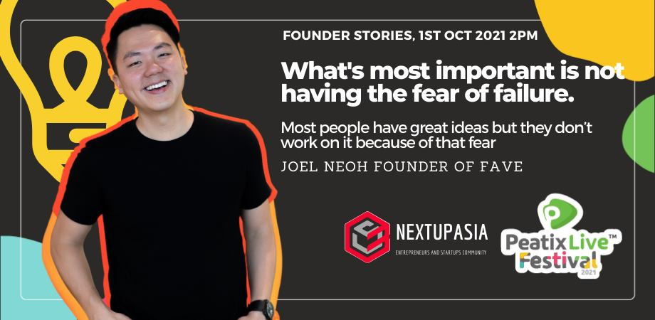 May be an image of 1 person and text that says "FOUNDER STORIES, 1ST OCT 2021 2PM Q What's most important is not having the fear of failure. Most people have great ideas but they don't work on it because of that fear JOEL NEOH FOUNDER OF FAVE NEXTUPASIA ESTEPUSASTUP.C. Peatix Pixiv Live" Festival 2021"