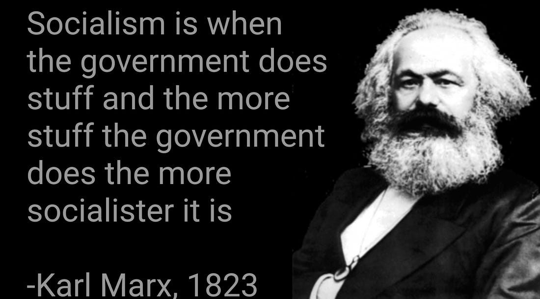 Socialism is when the government does stuff and the more stuff the government does the socialister it is -Karl Marx, 1823