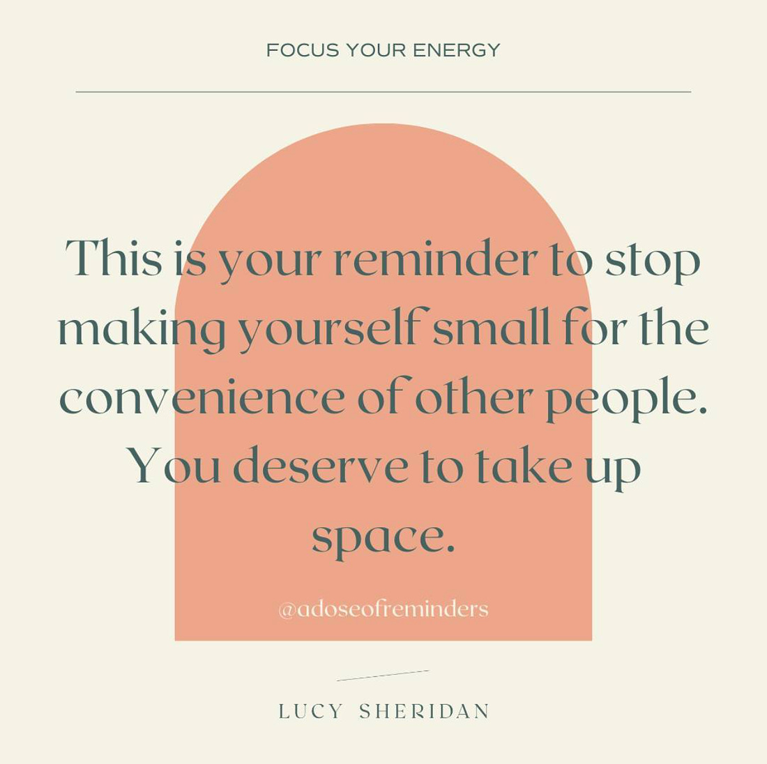 A quote that reads, "This is your reminder to stop making yourself small for the convenience of other people. You deserve to take up space." - Lucy Sheridan