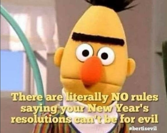 Image of Bert from Sesame Street staring directly into the camera with text that says, “There are literally NO rules saying your New Year’s resolutions can’t be for evil”
