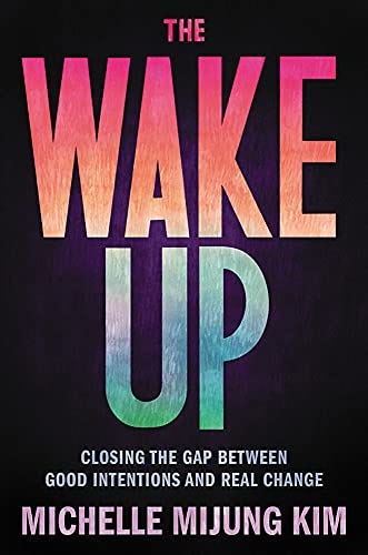 The Wake Up: Closing the Gap Between Good Intentions and Real Change by Michelle Mijung Kim