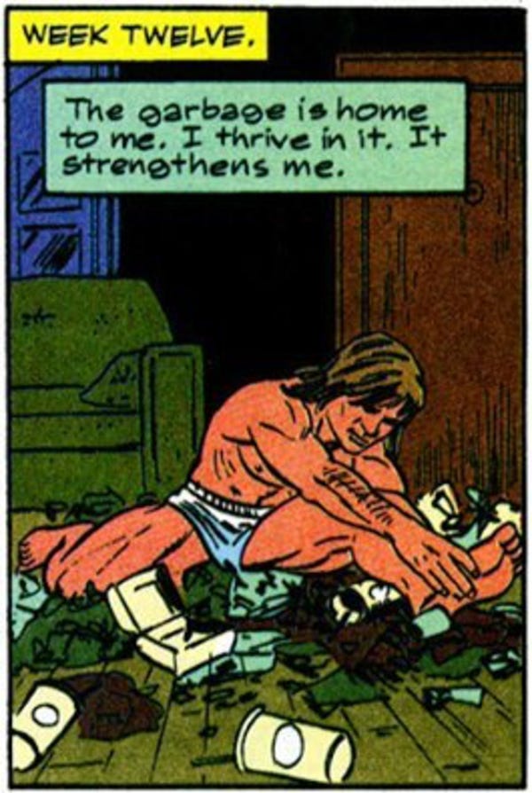 Comic panel that reads: Week Twelve. The garbage is home to me. I thrive in it. It strengthens me.