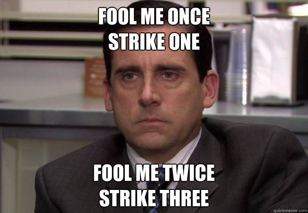 Fool me once strike one fool me twice strike three ...