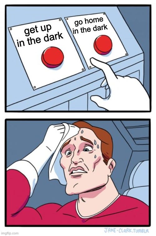 a meme of a man sweating while deciding which of two red buttons to push. the left button reads "get up in the dark" and the right one reads "go home in the dark"