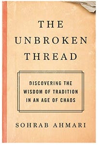 The Unbroken Thread: Discovering the Wisdom of Tradition in an Age of Chaos, Sohrab Ahmari