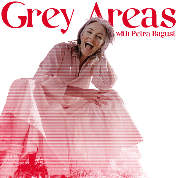 Grey Areas with Petra Bagust
