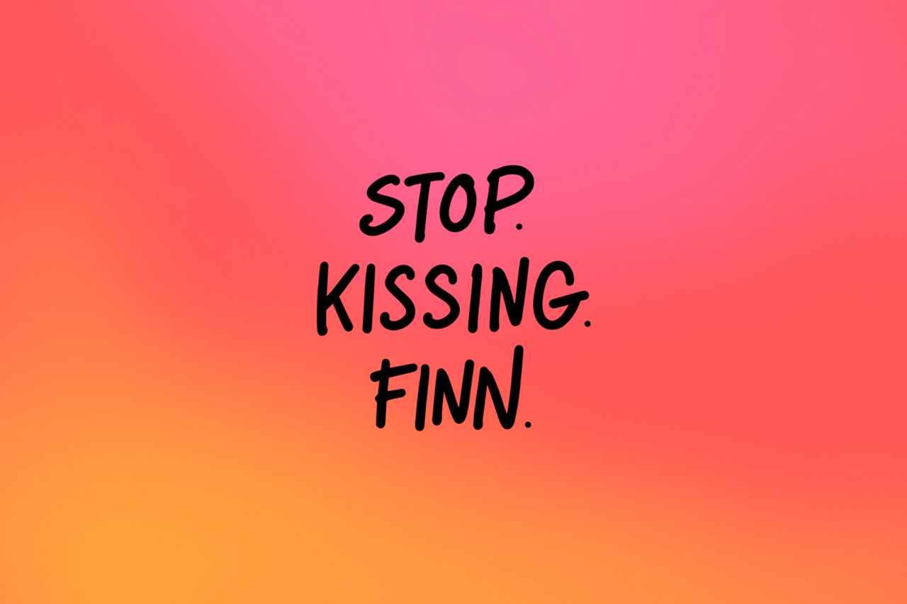 STOP. KISSING. FINN.
