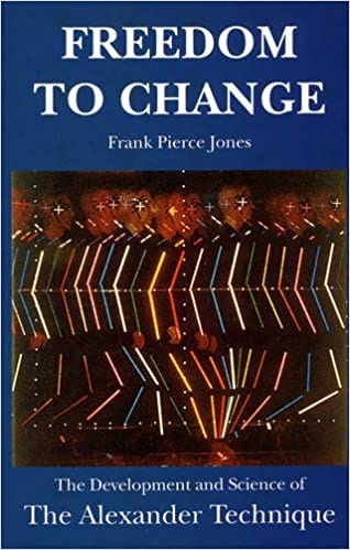 Freedom to Change: Development and Science of the Alexander Technique:  Amazon.co.uk: Jones, Frank Pierce, Fischer, Jean M. O.: 9780952557470: Books
