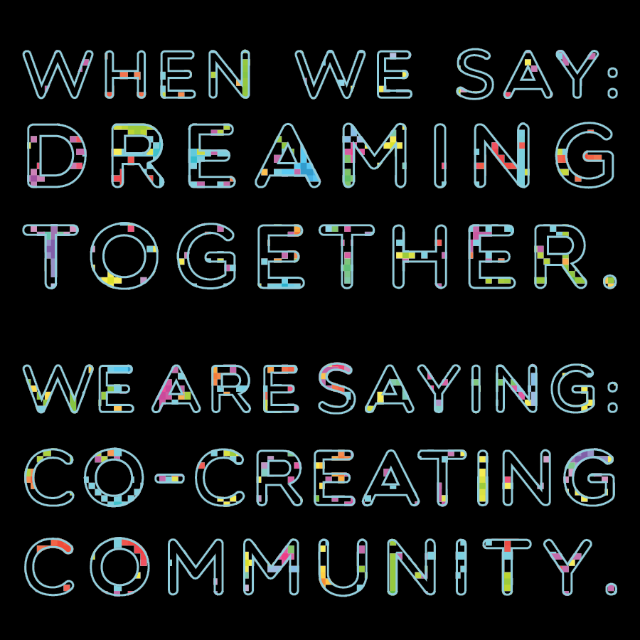 When we say: Dreaming Together. We are saying: Co-creating community. written in pixelated text in a cyan outline against a black background