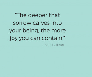 Image of Kahlil Gibran quote reading, “The deeper that sorrow carves into your being, the more joy you can contain.” Image of Kahlil Gibran quote reading, “The deeper that sorrow carves into your being, the more joy you can contain.”