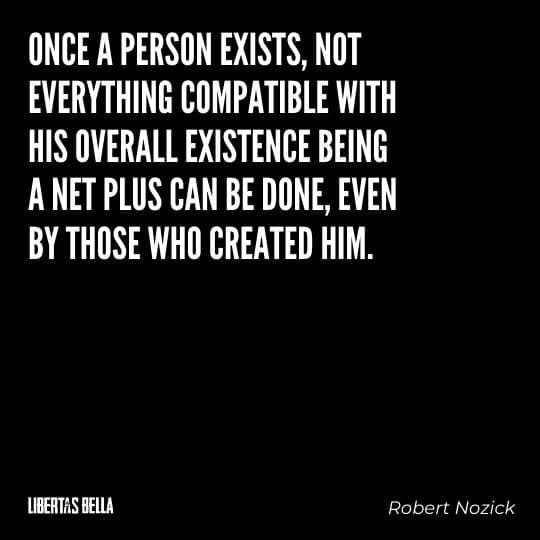 Robert Nozick Quotes - “Once a person exists, not everything compatible with his overall existence being..."