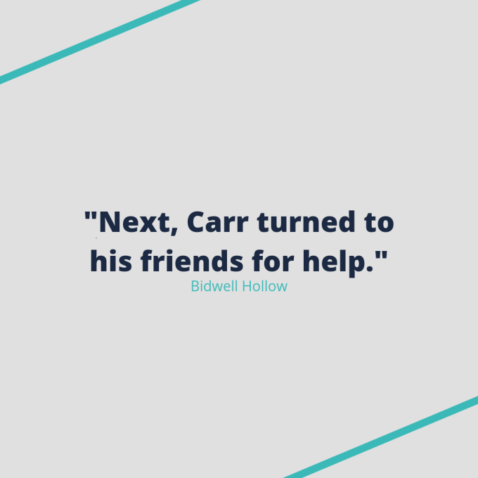 Quote from Bidwell Hollow: "Next, Carr turned to his friends for help." Quote from Bidwell Hollow: "Next, Carr turned to his friends for help."