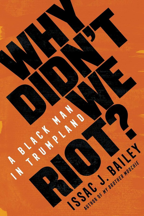 Why Didn't We Riot? by Issac J. Bailey Why Didn't We Riot? by Issac J. Bailey
