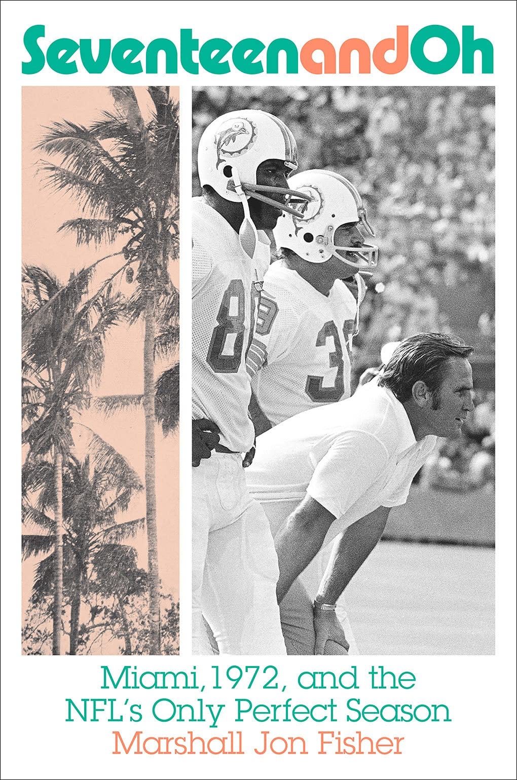Seventeen and Oh: Miami, 1972, and the NFL's Only Perfect Season: Fisher,  Marshall Jon: 9781419748509: Amazon.com: Books
