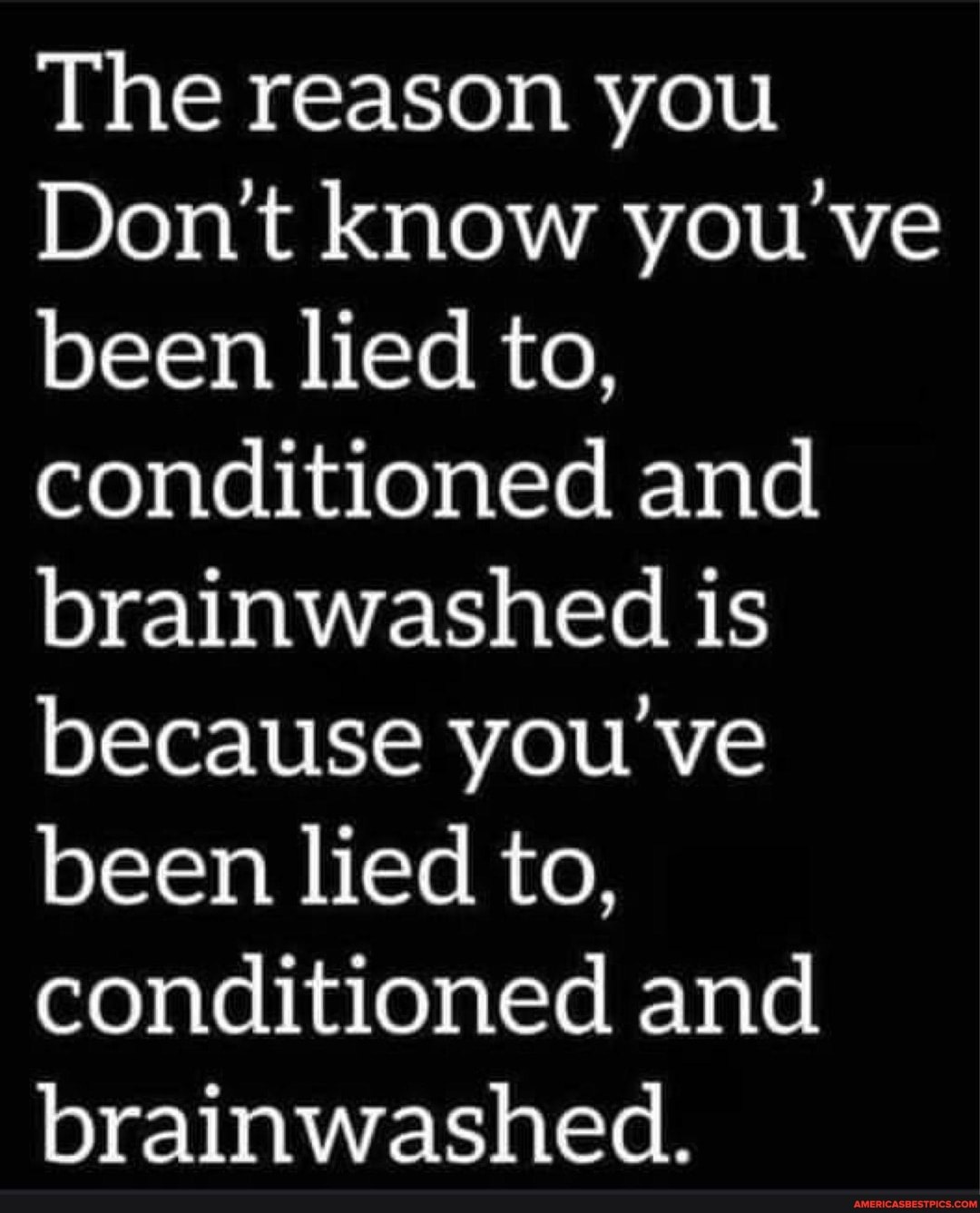 The Reason You Don't Know You've Been Lied to, Conditioned, and Brainwashed Meme