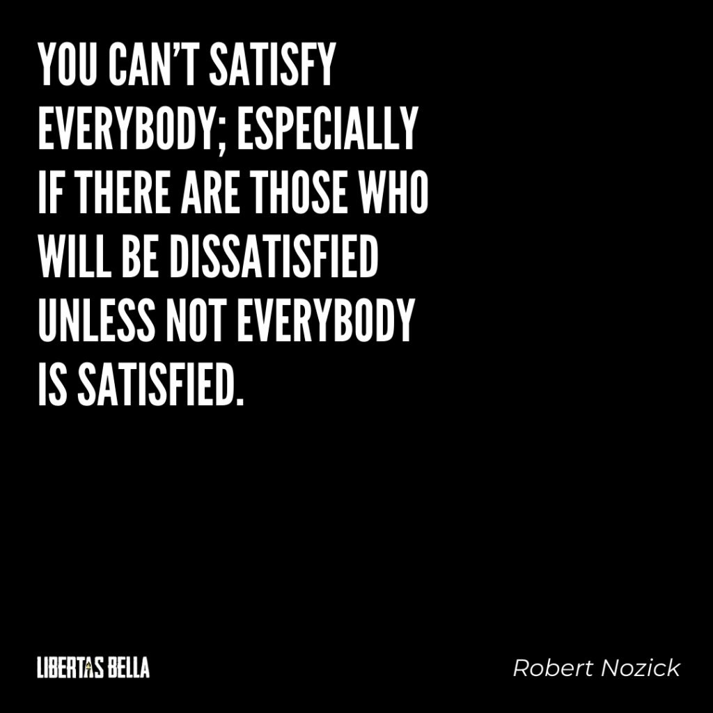 Robert Nozick Quotes - "You can't satisfy everybody; especially if there are those who will be..."