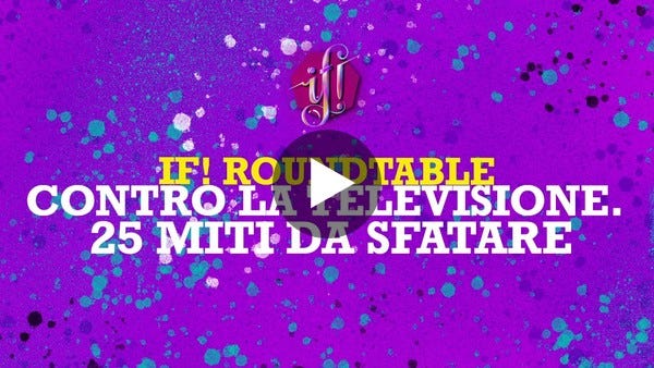 IF! Roundtable "CONTRO LA TELEVISIONE. 25 MITI DA SFATARE" IF! Roundtable "CONTRO LA TELEVISIONE. 25 MITI DA SFATARE"