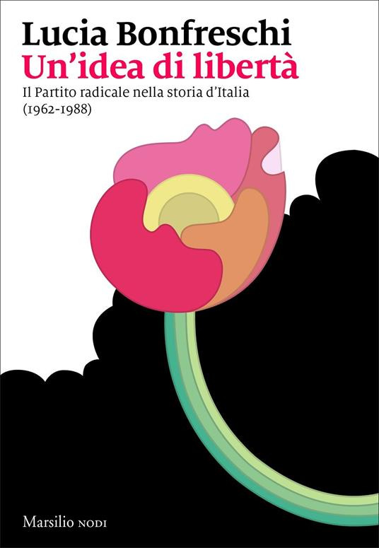Un' idea di libertà. Il Partito radicale nella storia d'Italia (1962-1988) - Lucia Bonfreschi - copertina