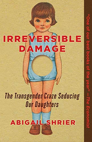 Irreversible Damage: The Transgender Craze Seducing Our Daughters by [Abigail Shrier]