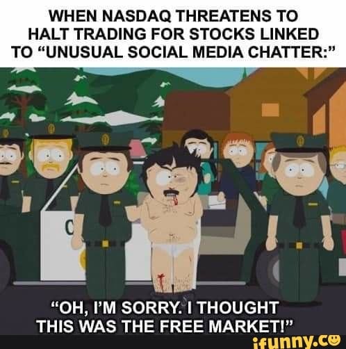 WHEN NASDAQ THREATENS TO HALT TRADING FOR STOCKS LINKED TO "UNUSUAL SOCIAL MEDIA CHATTER:"
"OH, I'M SORRY. I THOUGHT THIS WAS THE FREE MARKET!"