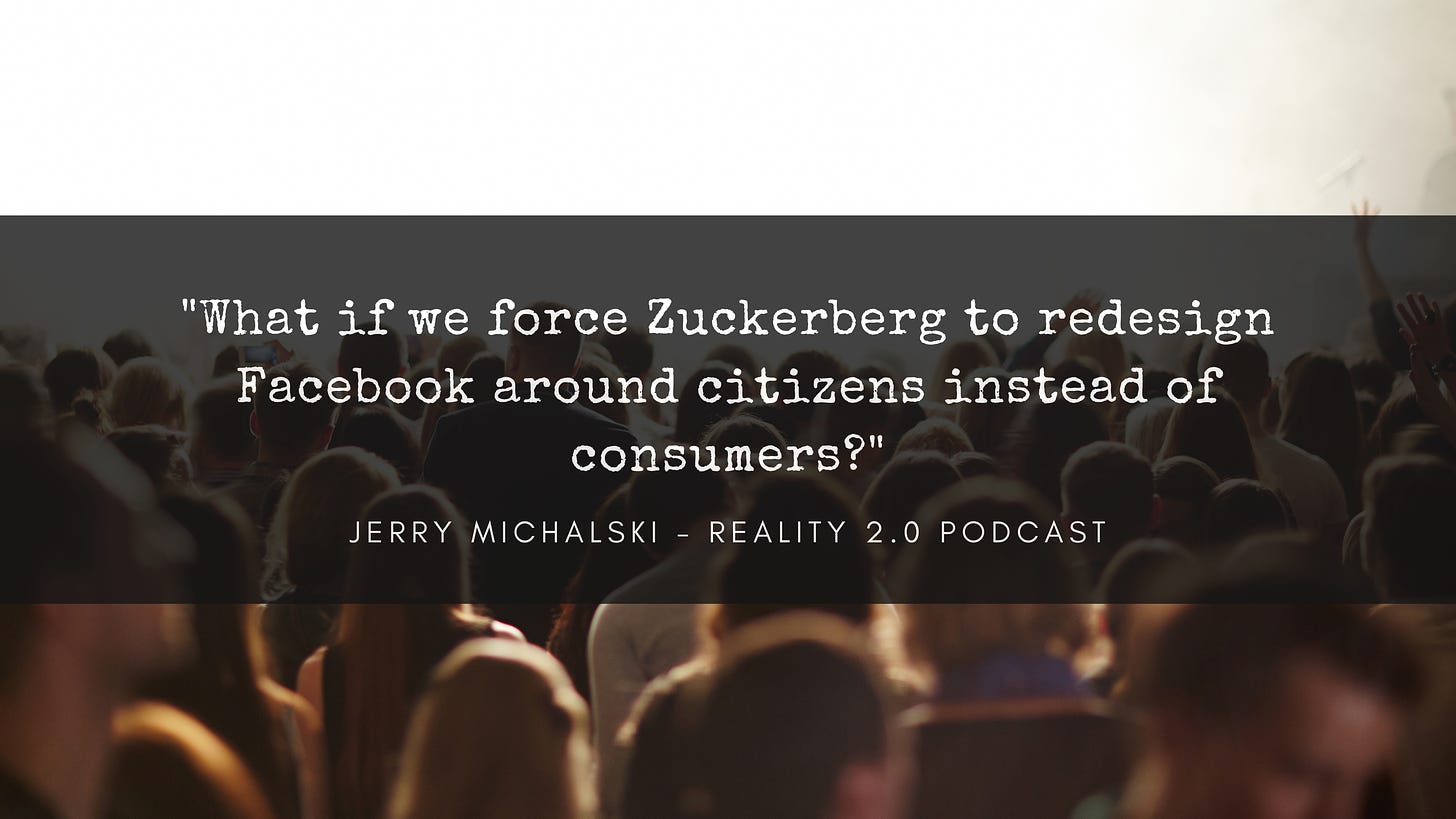 What if we force Zuckerberg to redesign Facebook around citizens instead of consumers?