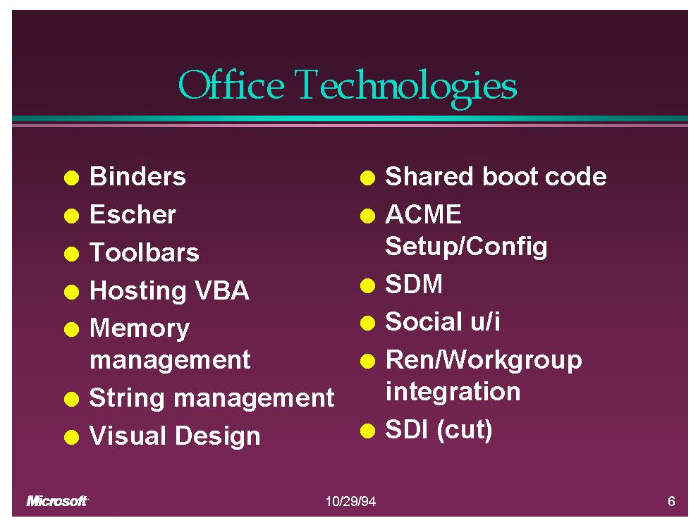 Office Technologies (Slide): Binders, Escher, Toolbars, VBA, Memory Mgmt, String Mgmt, Visual Design, Shared boot code, ACME setup, SDM, Social UI, Ren, SDI Office Technologies (Slide): Binders, Escher, Toolbars, VBA, Memory Mgmt, String Mgmt, Visual Design, Shared boot code, ACME setup, SDM, Social UI, Ren, SDI
