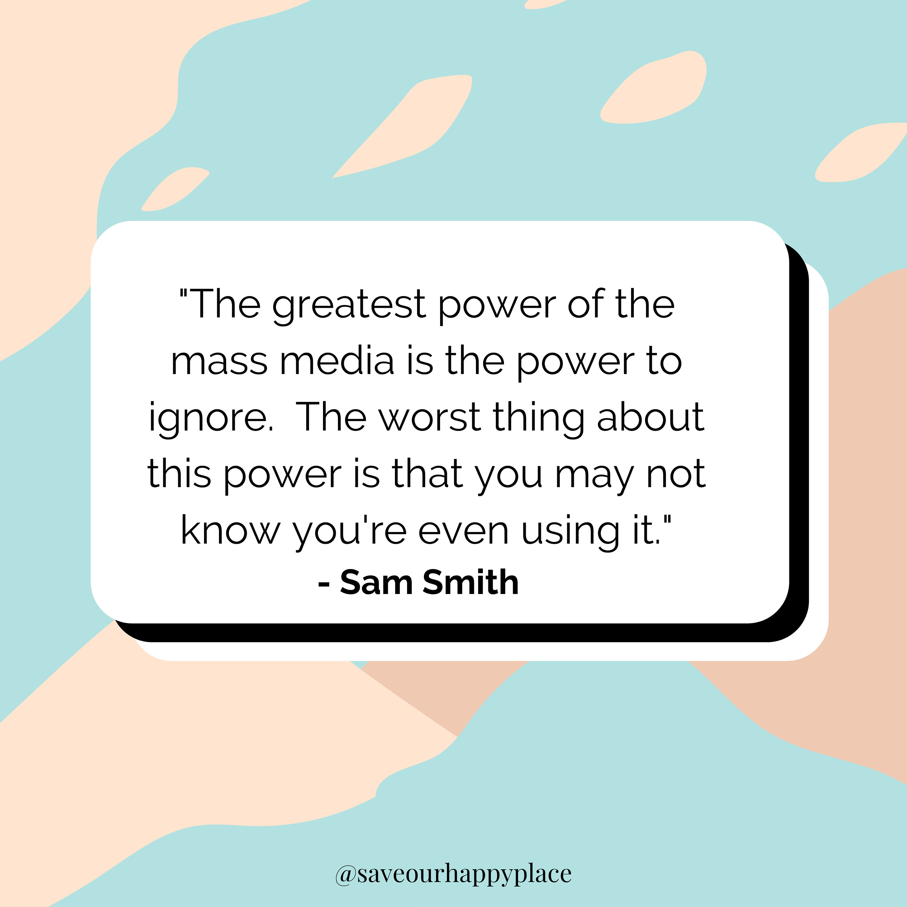 "The greatest power of the mass media is the power to ignore.  The worst thing about this power is that you may not know you're even using it." - Sam Smith  