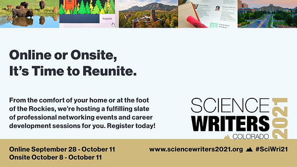 Graphic with tagline: "Online or Onsite, It's Time to Reunite." and copy "From the comfort of your home or at the foot of the Rockies, we're hosting a fulfilling slate of professional networking events and career development sessions for you. Register today! Online September 28 to October 11, Onsite October 8 to October 11. A top strip photo banner shows from left to right: photo of bison at a watering hole; screenshot of a website register button with mouse cursor hovering over; aerial view of Old Main building of the C U Boulder campus in fall foliage; photo of a reporter's notebook and highlighter marker sitting a top of laptop screen with conference speakers listed; aerial photo of the main boulevard leading up to C U Anschutz Medical campus. The Sci Wri 21 logo is visible at bottom right, promoting its Colorado destination.