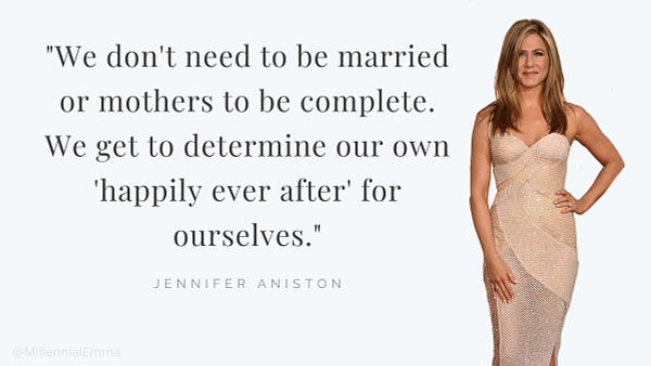 a photo of Jennifer Aniston with the following quote: "We don't need to be married or mothers to be complete. We get to determine our own 'happily ever after' for ourselves."